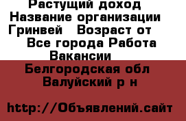 Растущий доход › Название организации ­ Гринвей › Возраст от ­ 18 - Все города Работа » Вакансии   . Белгородская обл.,Валуйский р-н
